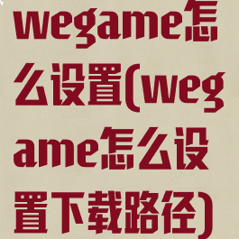 wegame怎么设置(wegame怎么设置下载路径)