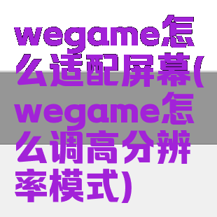 wegame怎么适配屏幕(wegame怎么调高分辨率模式)