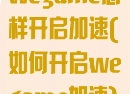 wegame怎样开启加速(如何开启wegame加速)