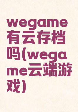 wegame有云存档吗(wegame云端游戏)