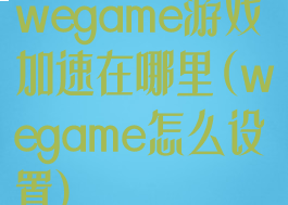 wegame游戏加速在哪里(wegame怎么设置)