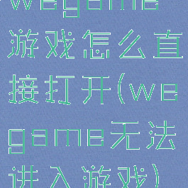 wegame游戏怎么直接打开(wegame无法进入游戏)