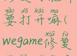 wegame自动修复功能需要打开嘛(wegame修复点了没反应)