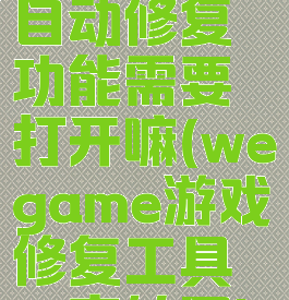 wegame自动修复功能需要打开嘛(wegame游戏修复工具一直转圈)