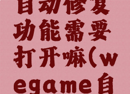 wegame自动修复功能需要打开嘛(wegame自我修复)