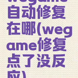 wegame自动修复在哪(wegame修复点了没反应)