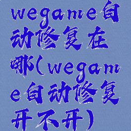wegame自动修复在哪(wegame自动修复开不开)