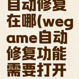 wegame自动修复在哪(wegame自动修复功能需要打开嘛)