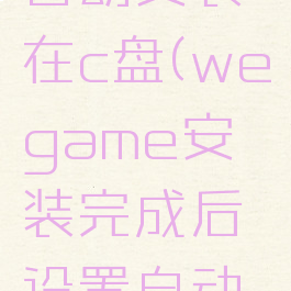 wegame自动安装在c盘(wegame安装完成后设置自动关机)
