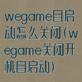 wegame自启动怎么关闭(wegame关闭开机自启动)