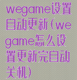 wegame设置自动更新(wegame怎么设置更新完自动关机)