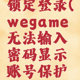 wegame锁定登录(wegame无法输入密码显示账号保护已开启)