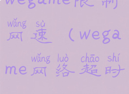wegame限制网速(wegame网络超时)