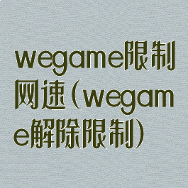 wegame限制网速(wegame解除限制)