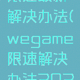 wegame限速最新解决办法(wegame限速解决办法2022)