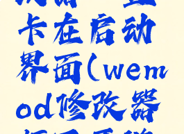 wemod修改器一直卡在启动界面(wemod修改器打不开游戏)