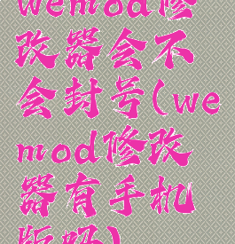 wemod修改器会不会封号(wemod修改器有手机版吗)