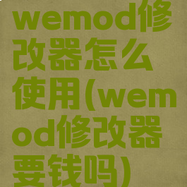 wemod修改器怎么使用(wemod修改器要钱吗)