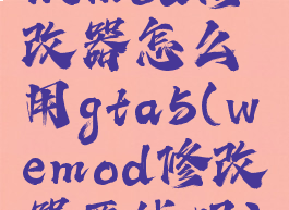 wemod修改器怎么用gta5(wemod修改器要钱吗)