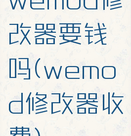 wemod修改器要钱吗(wemod修改器收费)