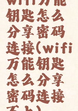 wifi万能钥匙怎么分享密码连接(wifi万能钥匙怎么分享密码连接不上)