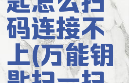 wifi万能钥匙怎么扫码连接不上(万能钥匙扫一扫连不上)