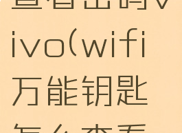 wifi万能钥匙怎么查看密码vivo(wifi万能钥匙怎么查看密码是加密的呢)