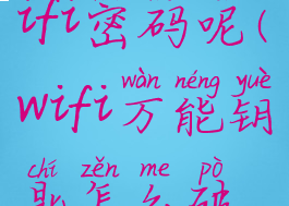 wifi万能钥匙怎么破解别人家wifi密码呢(wifi万能钥匙怎么破解别人家wifi密码呢数字密码)