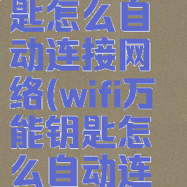 wifi万能钥匙怎么自动连接网络(wifi万能钥匙怎么自动连接网络了)