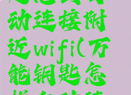 wifi万能钥匙怎么自动连接附近wifi(万能钥匙怎样自动连接无线网)