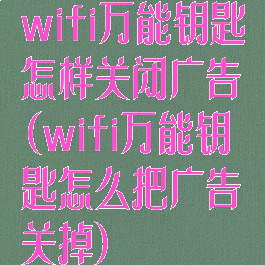 wifi万能钥匙怎样关闭广告(wifi万能钥匙怎么把广告关掉)