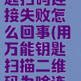 wifi万能钥匙扫码连接失败怎么回事(用万能钥匙扫描二维码为啥连接不上)