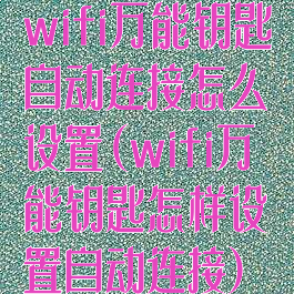 wifi万能钥匙自动连接怎么设置(wifi万能钥匙怎样设置自动连接)