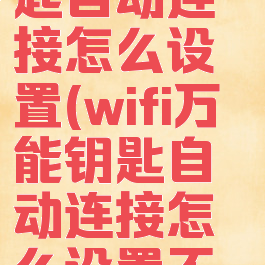 wifi万能钥匙自动连接怎么设置(wifi万能钥匙自动连接怎么设置不了)