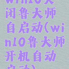 win10关闭鲁大师自启动(win10鲁大师开机自动启动)