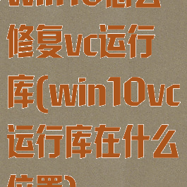 win10怎么修复vc运行库(win10vc运行库在什么位置)