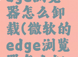 win10的edge浏览器怎么卸载(微软的edge浏览器怎么卸载)