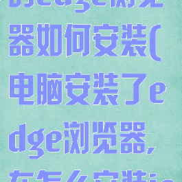 win10自带的edge浏览器如何安装(电脑安装了edge浏览器,在怎么安装ie浏览器)