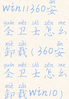 win11360安全卫士怎么卸载(360安全卫士怎么卸载win10)