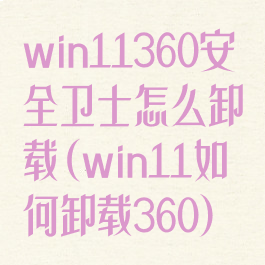 win11360安全卫士怎么卸载(win11如何卸载360)