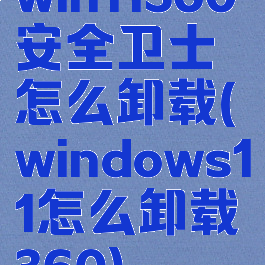 win11360安全卫士怎么卸载(windows11怎么卸载360)
