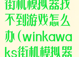 winkawaks街机模拟器找不到游戏怎么办(winkawaks街机模拟器怎么加载游戏)