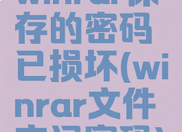 winrar保存的密码已损坏(winrar文件忘记密码)
