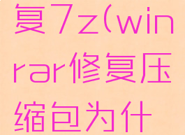 winrar修复7z(winrar修复压缩包为什么不动)