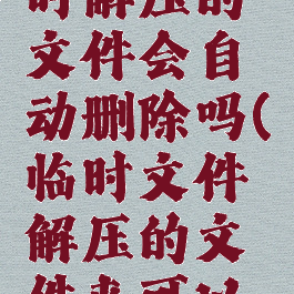 winrar临时解压的文件会自动删除吗(临时文件解压的文件夹可以删除吗)