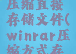 winrar不压缩直接存储文件(winrar压缩方式存储)