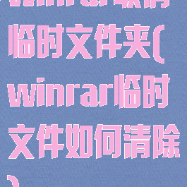 winrar取消临时文件夹(winrar临时文件如何清除)