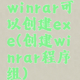 winrar可以创建exe(创建winrar程序组)