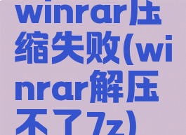 winrar压缩失败(winrar解压不了7z)