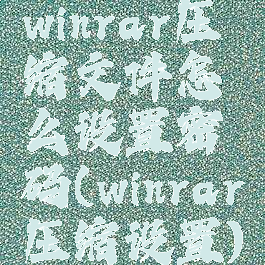 winrar压缩文件怎么设置密码(winrar压缩设置)